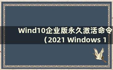 Wind10企业版永久激活命令（2021 Windows 10企业版永久激活密钥）